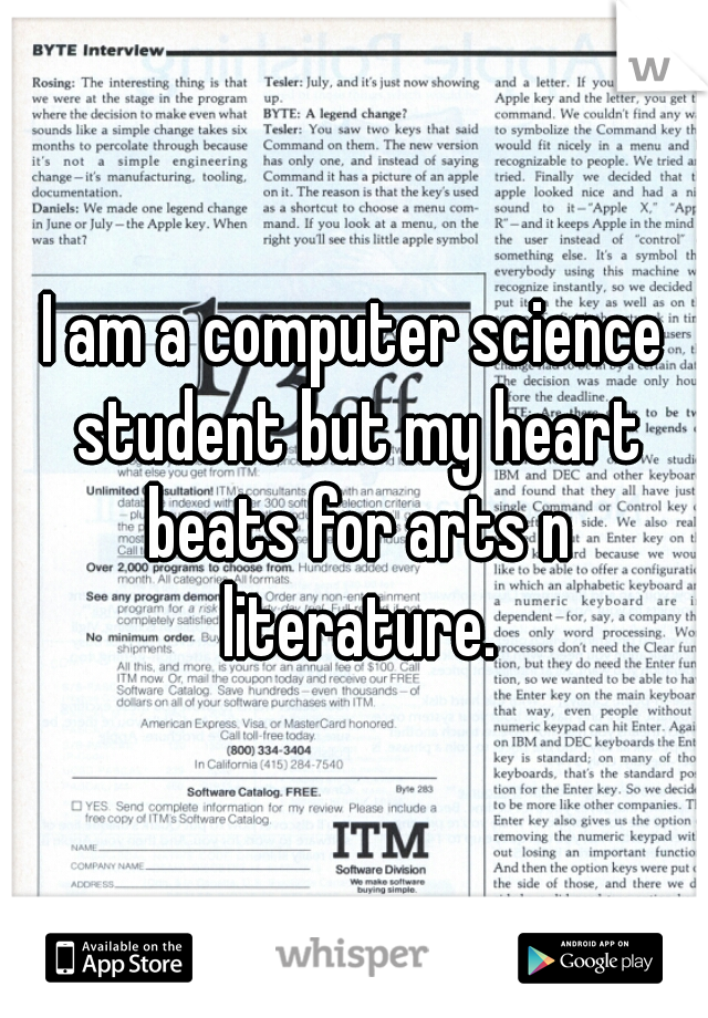 I am a computer science student but my heart beats for arts n literature.