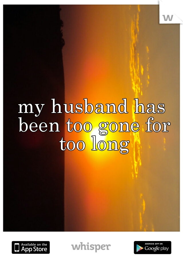 my husband has been too gone for too long