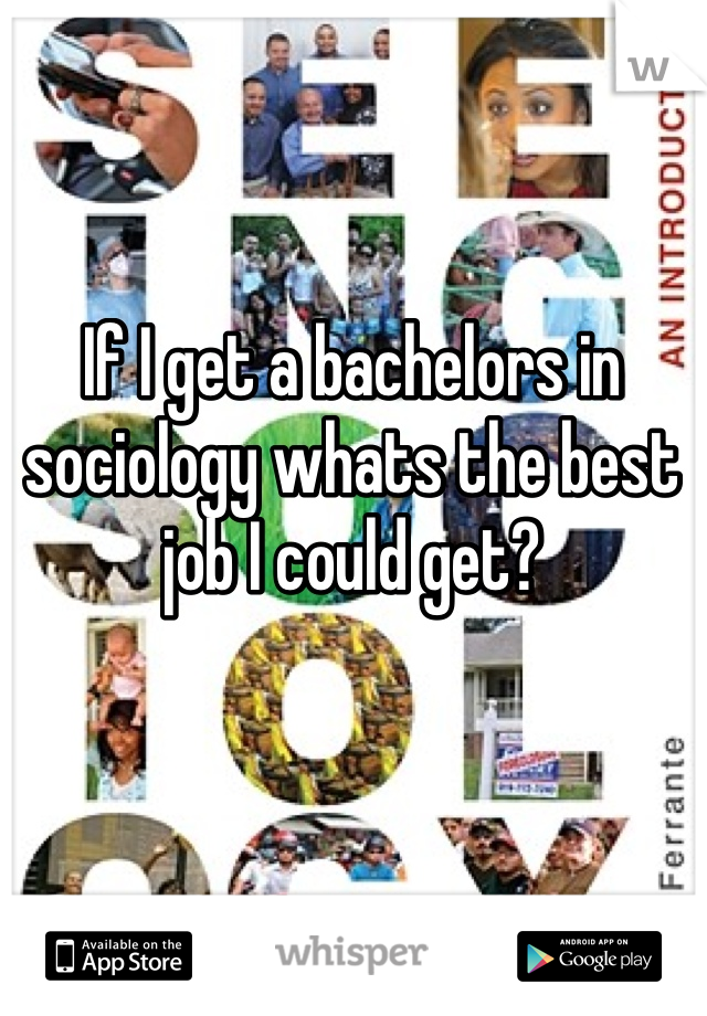 If I get a bachelors in sociology whats the best job I could get?