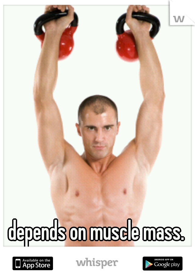 depends on muscle mass.