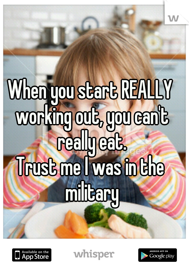 When you start REALLY working out, you can't really eat.
Trust me I was in the military