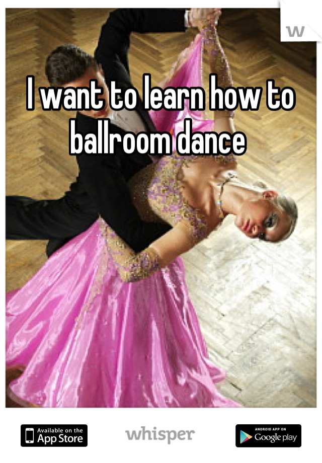 I want to learn how to ballroom dance 