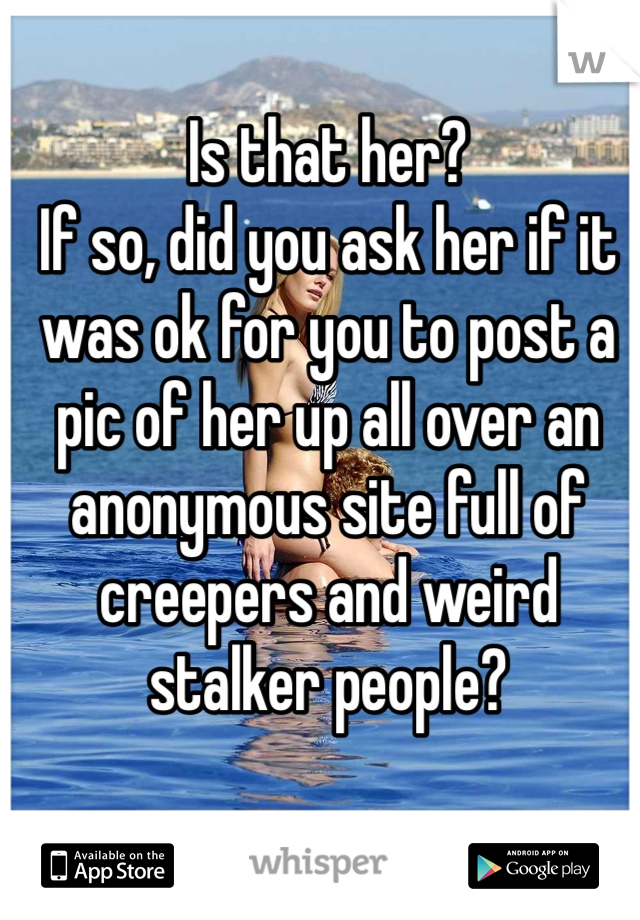 Is that her?
If so, did you ask her if it was ok for you to post a pic of her up all over an anonymous site full of creepers and weird stalker people? 
