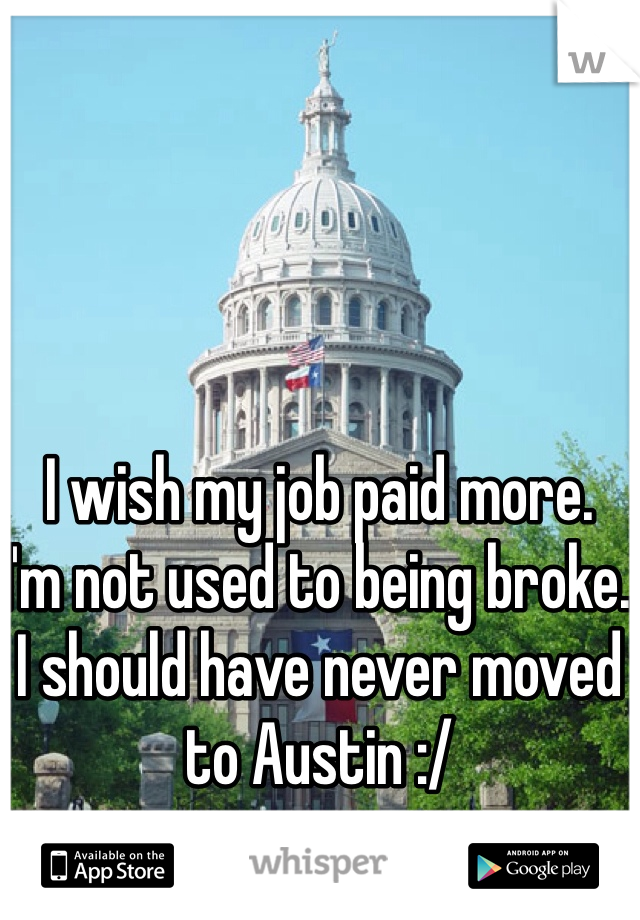 I wish my job paid more. 
I'm not used to being broke. 
I should have never moved to Austin :/
