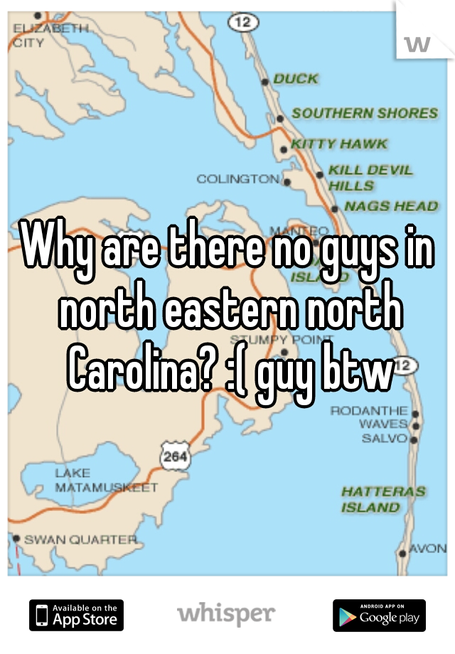 Why are there no guys in north eastern north Carolina? :( guy btw