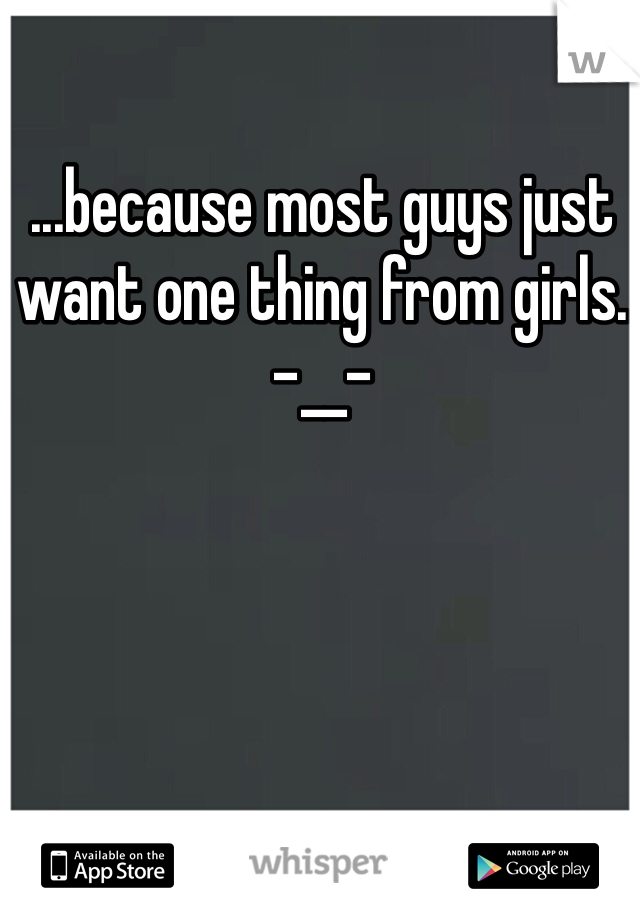 ...because most guys just want one thing from girls. -__-