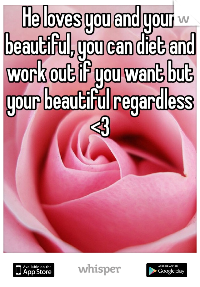 He loves you and your beautiful, you can diet and work out if you want but your beautiful regardless <3