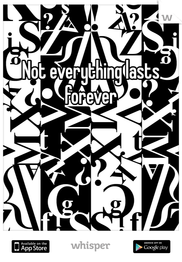 Not everything lasts forever 