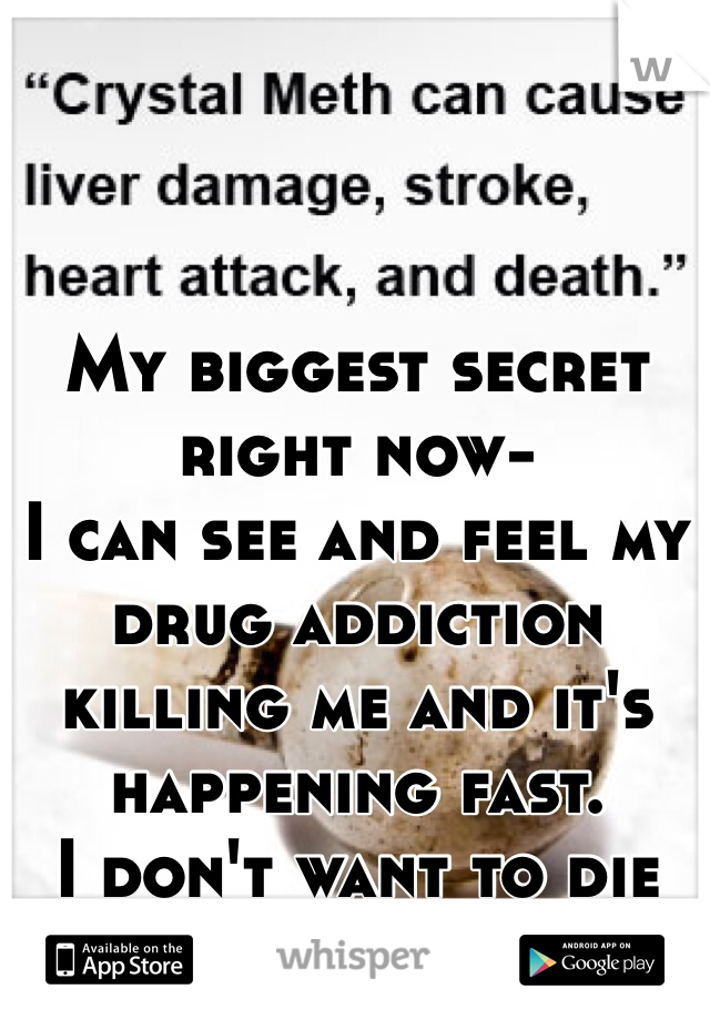 My biggest secret right now-
I can see and feel my drug addiction killing me and it's happening fast.
I don't want to die but I can't stop. 