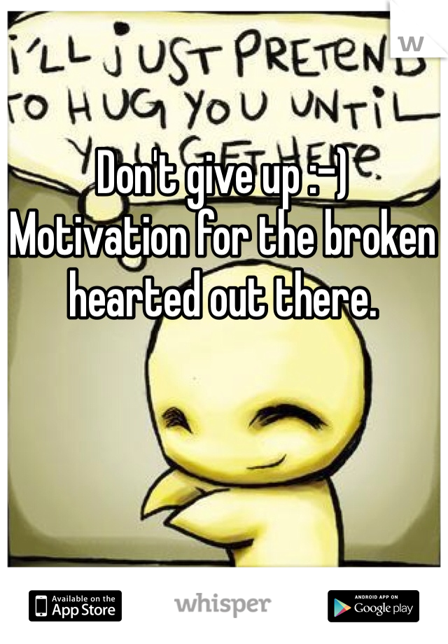 Don't give up :-)
Motivation for the broken hearted out there.