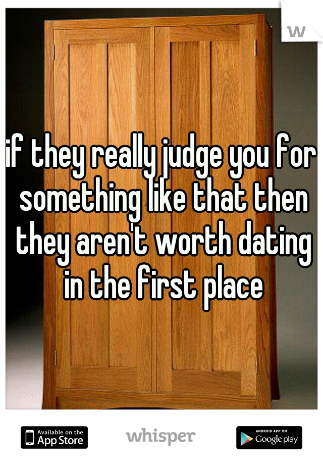 if they really judge you for something like that then they aren't worth dating in the first place