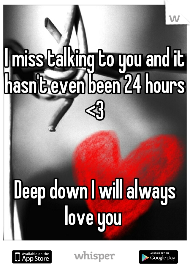 I miss talking to you and it hasn't even been 24 hours <3


Deep down I will always love you 