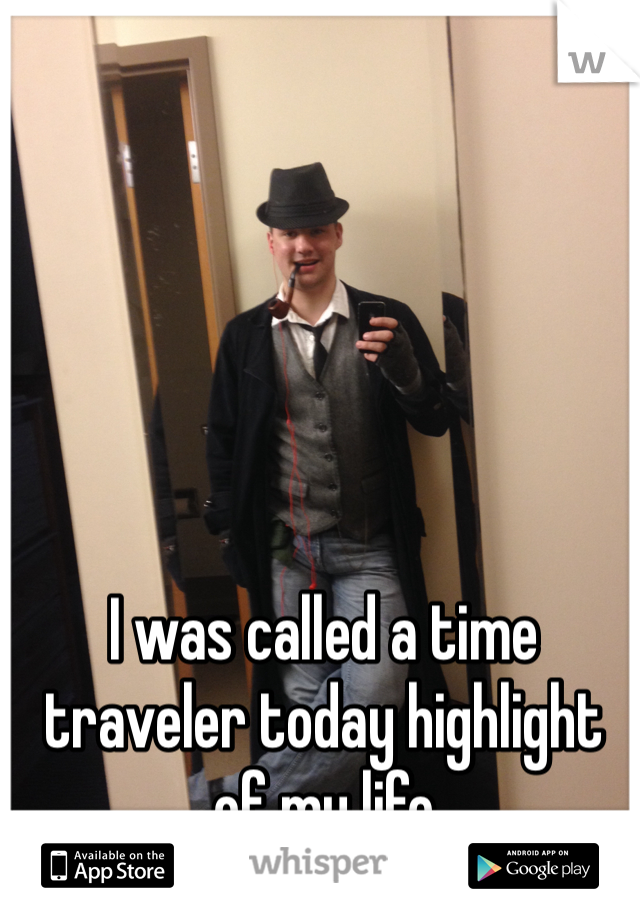 I was called a time traveler today highlight of my life