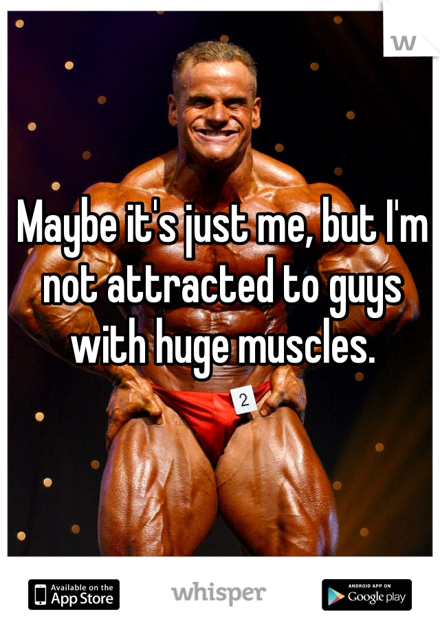 Maybe it's just me, but I'm not attracted to guys with huge muscles. 