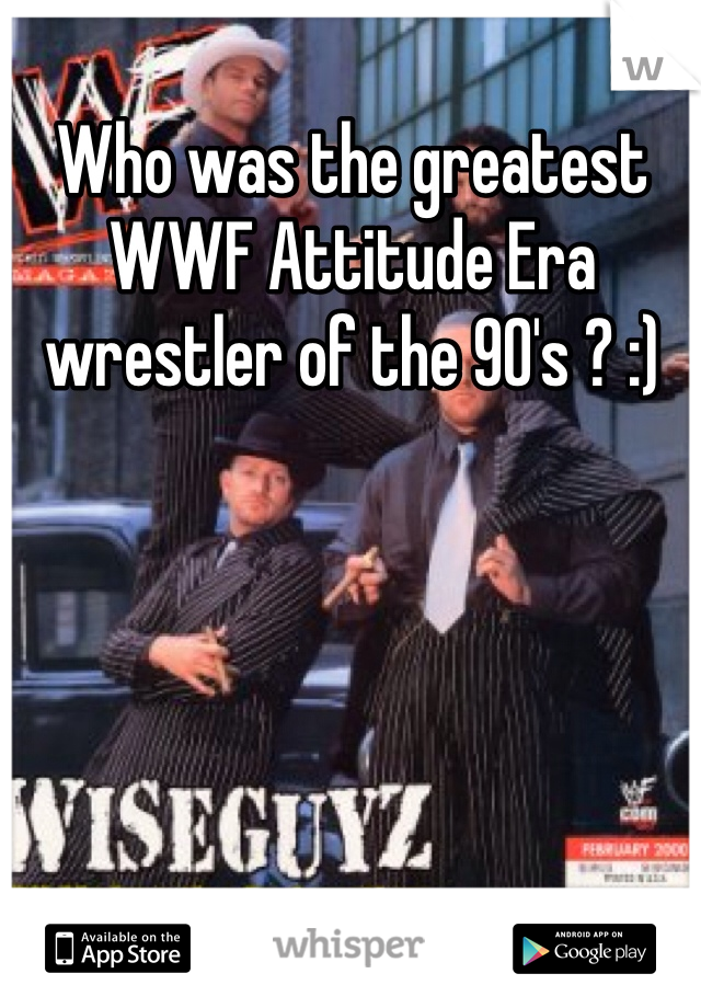 Who was the greatest WWF Attitude Era wrestler of the 90's ? :)