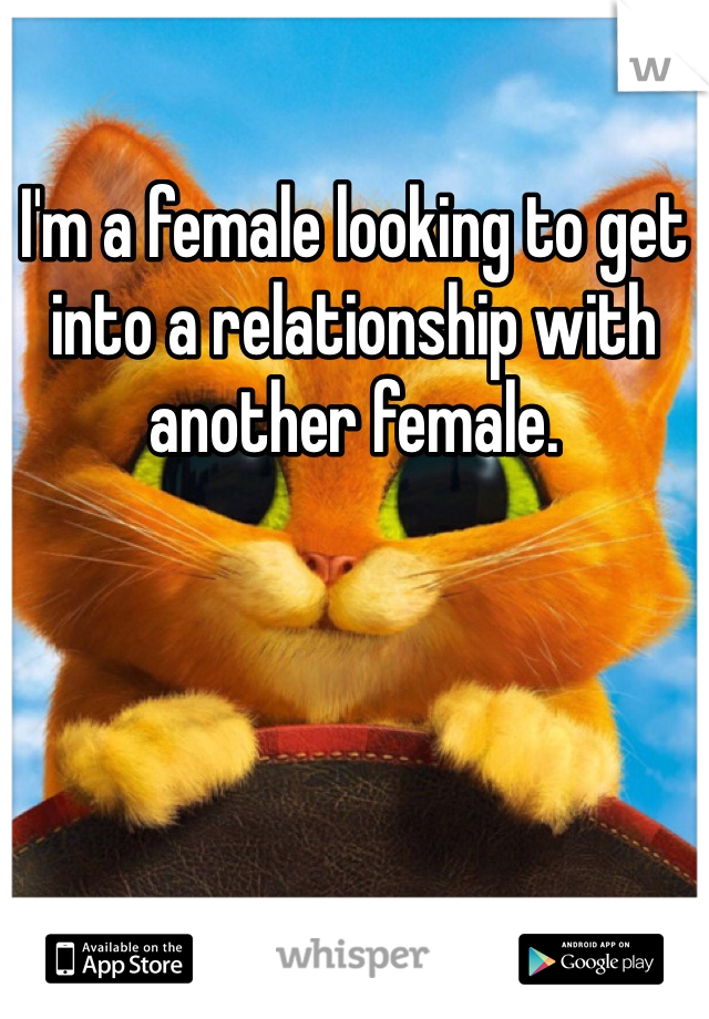 I'm a female looking to get into a relationship with another female. 