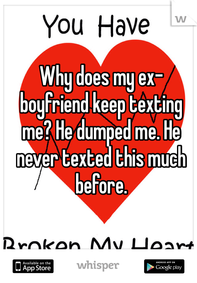 Why does my ex-boyfriend keep texting me? He dumped me. He never texted this much before.