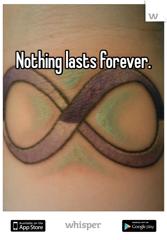 Nothing lasts forever. 