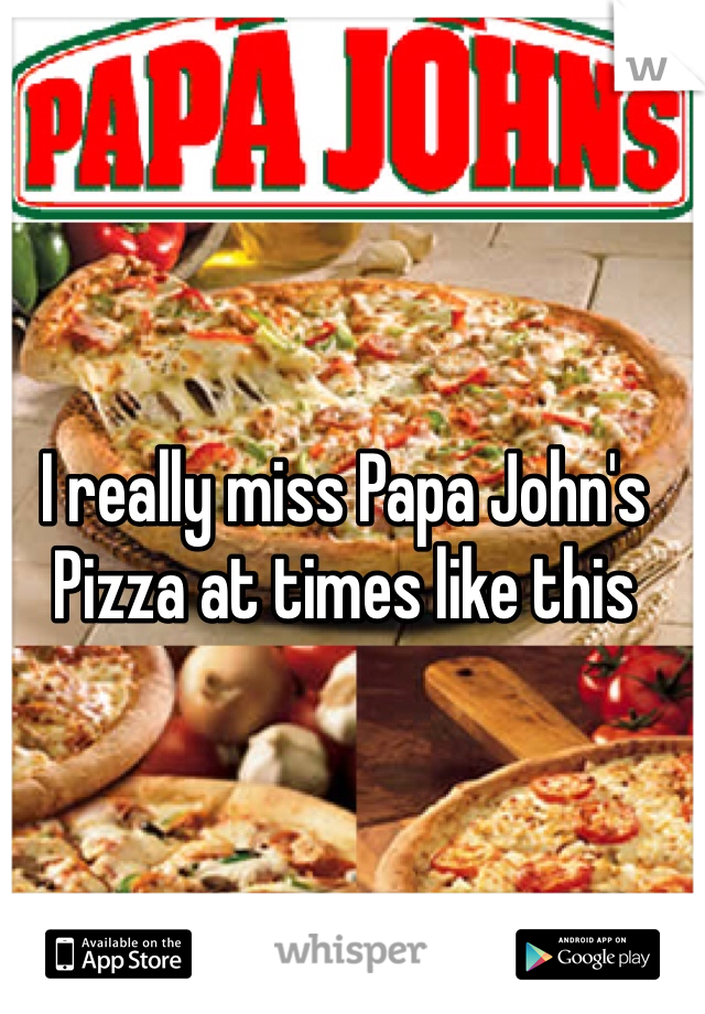 I really miss Papa John's Pizza at times like this