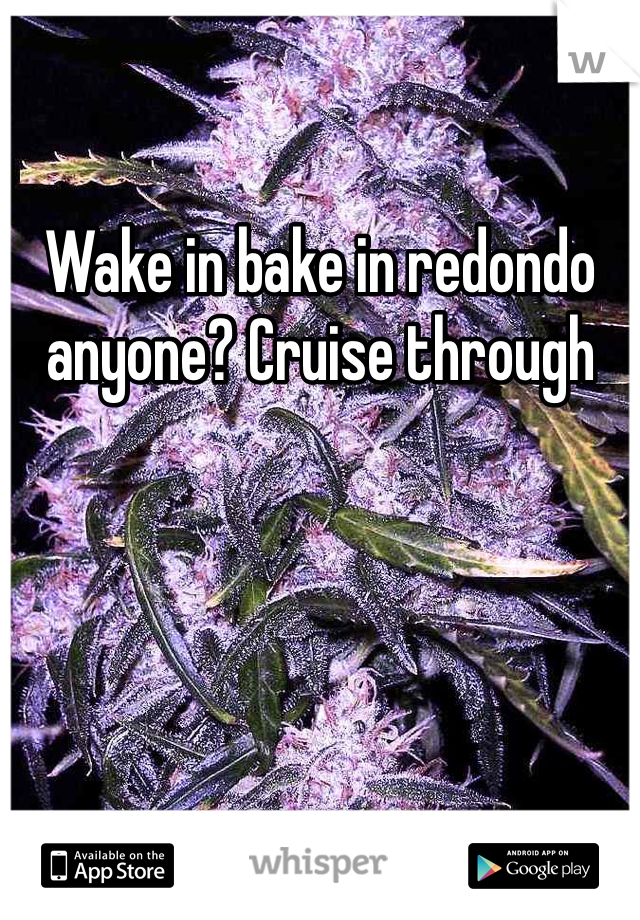 Wake in bake in redondo anyone? Cruise through