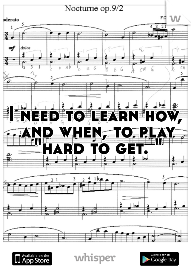 I need to learn how, and when, to play "hard to get. "
