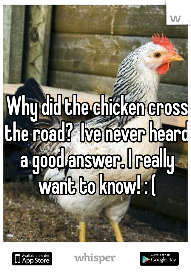 Why did the chicken cross the road?  Ive never heard a good answer. I really want to know! : (