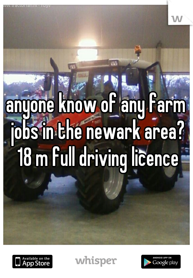 anyone know of any farm jobs in the newark area? 18 m full driving licence