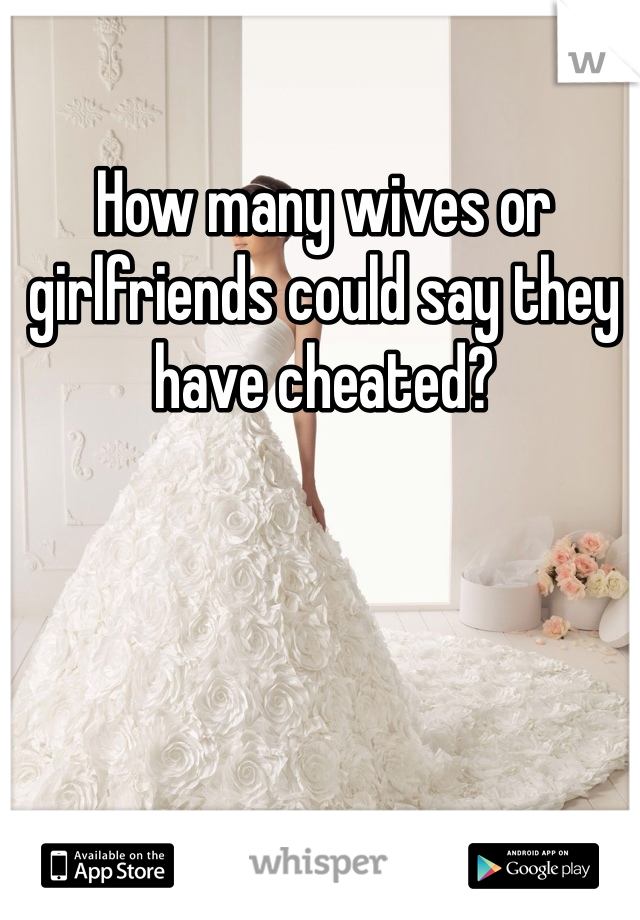 How many wives or girlfriends could say they have cheated?