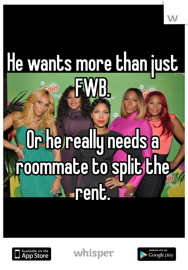 He wants more than just FWB. 

Or he really needs a roommate to split the rent. 