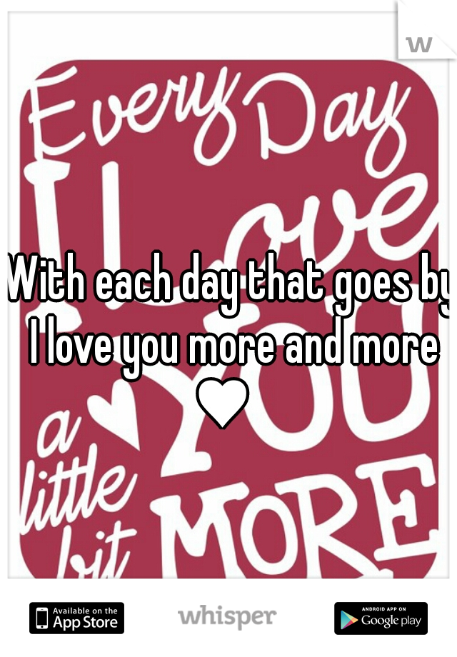 With each day that goes by
 I love you more and more ♥   
