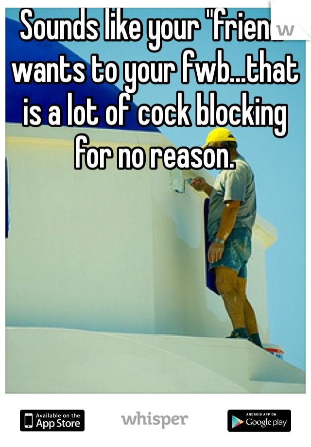 Sounds like your "friend" wants to your fwb...that is a lot of cock blocking for no reason. 