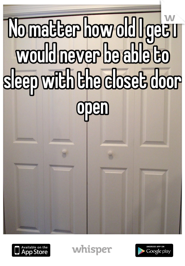No matter how old I get I would never be able to sleep with the closet door open