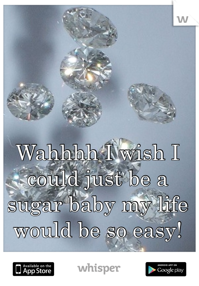 Wahhhh I wish I could just be a sugar baby my life would be so easy! 