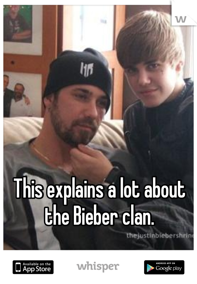 This explains a lot about the Bieber clan. 