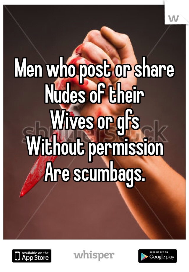 Men who post or share
Nudes of their 
Wives or gfs
Without permission
Are scumbags.