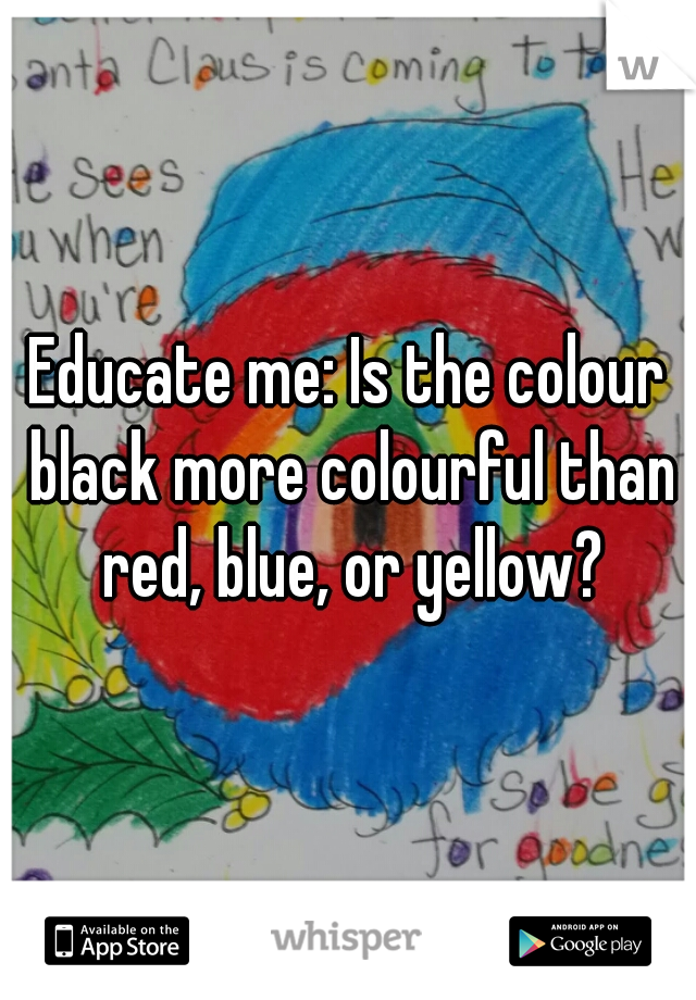 Educate me: Is the colour black more colourful than red, blue, or yellow?