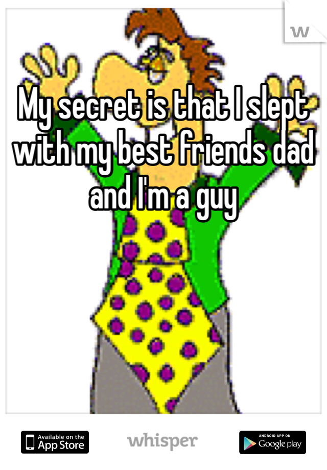 My secret is that I slept with my best friends dad and I'm a guy
