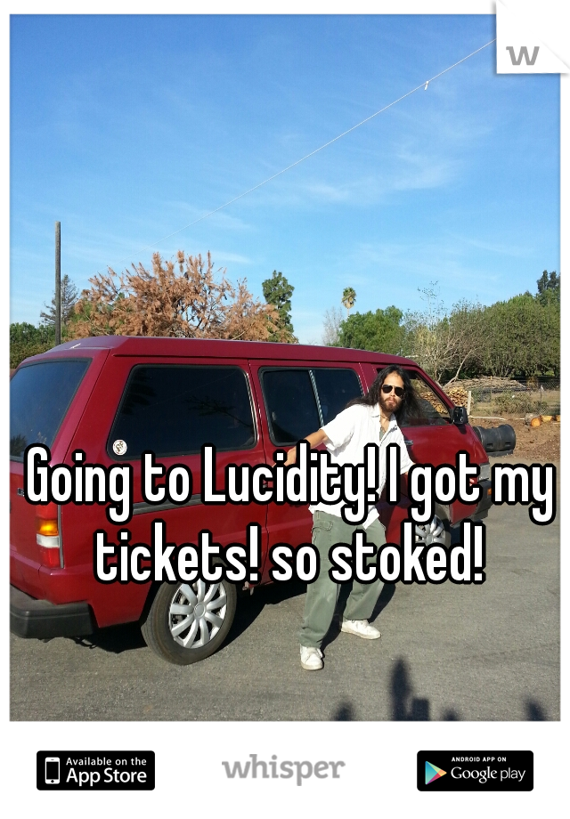 Going to Lucidity! I got my tickets! so stoked! 
