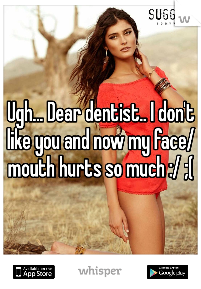 Ugh... Dear dentist.. I don't like you and now my face/mouth hurts so much :/ ;(