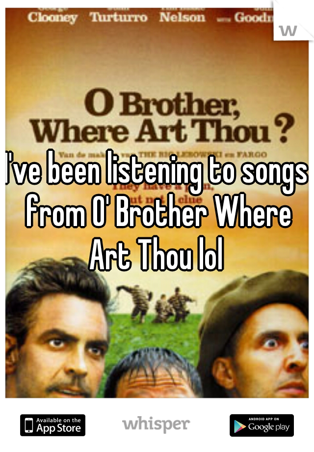 I've been listening to songs from O' Brother Where Art Thou lol 
