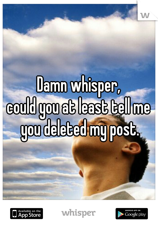 Damn whisper,
could you at least tell me you deleted my post.
