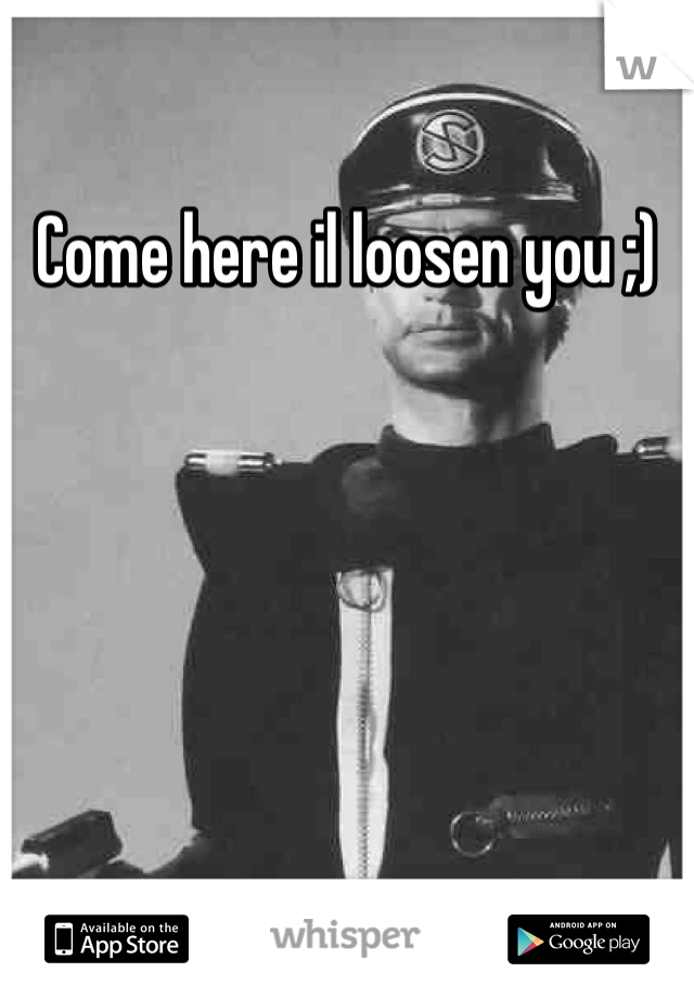 Come here il loosen you ;)