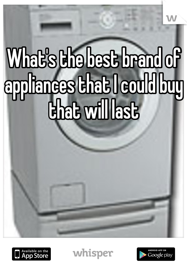 What's the best brand of appliances that I could buy that will last 