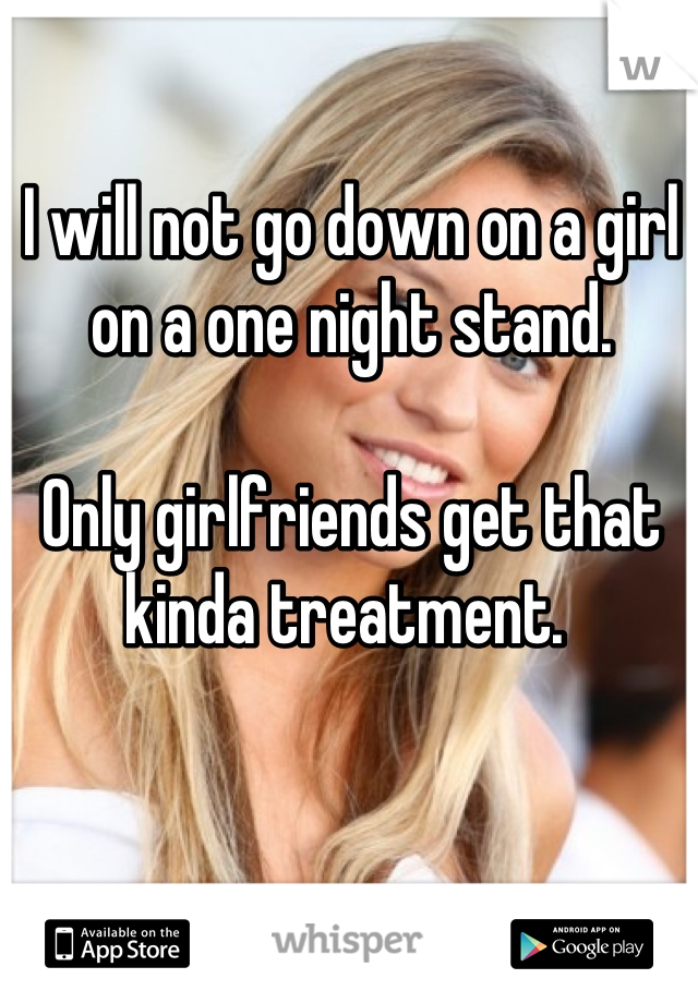 I will not go down on a girl on a one night stand. 

Only girlfriends get that kinda treatment. 