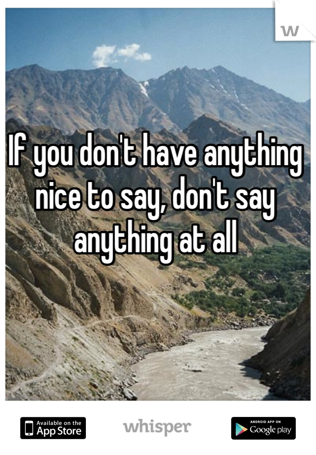 If you don't have anything nice to say, don't say anything at all 