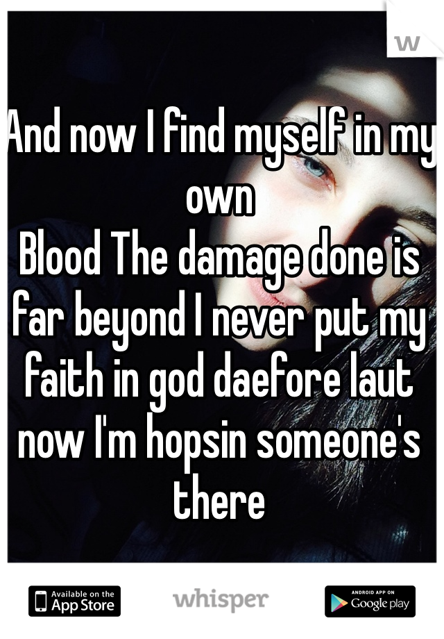 And now I find myself in my own
Blood The damage done is far beyond I never put my faith in god daefore laut now I'm hopsin someone's there