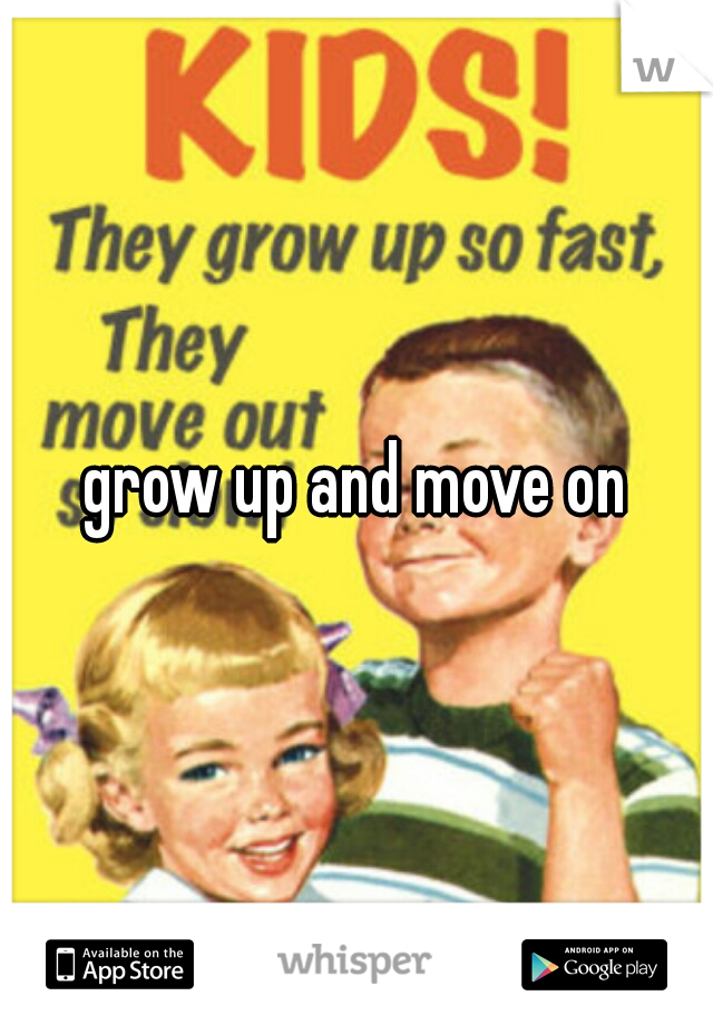 grow up and move on