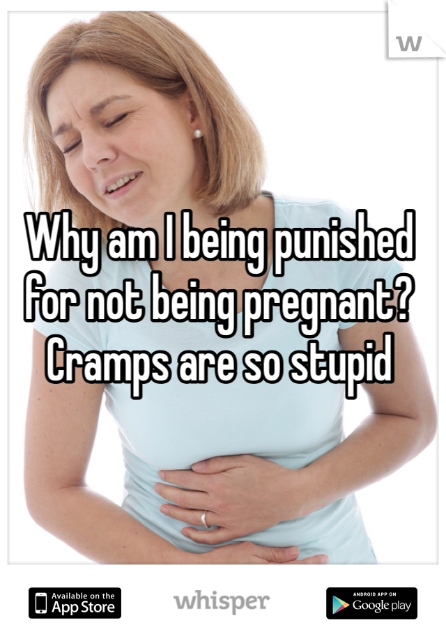 Why am I being punished for not being pregnant?
Cramps are so stupid