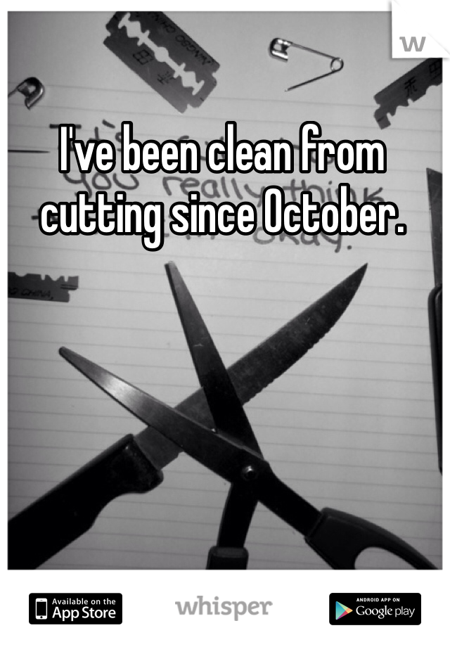 I've been clean from cutting since October.
