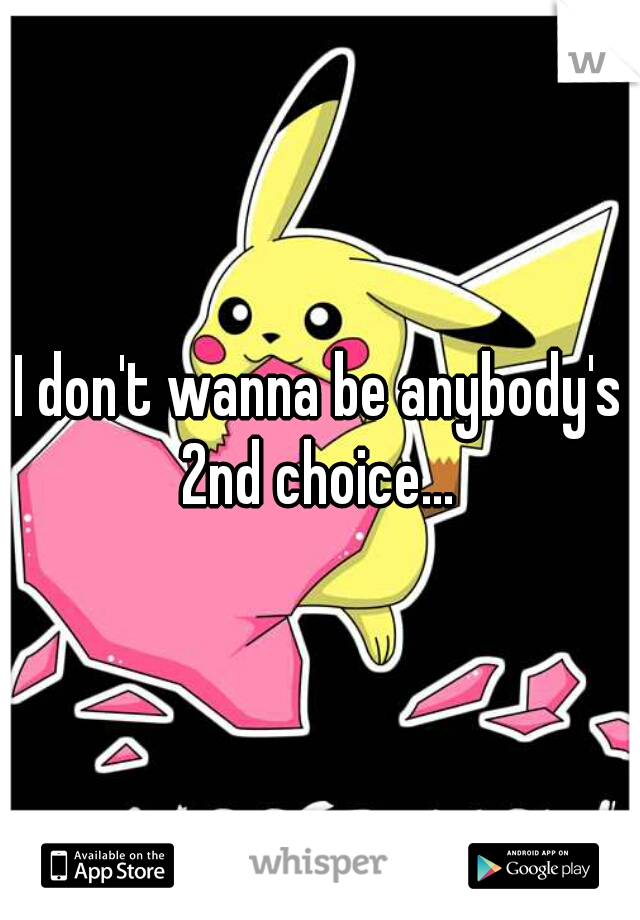 I don't wanna be anybody's 2nd choice... 